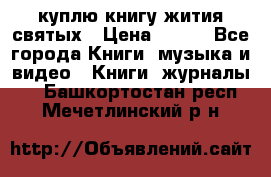 куплю книгу жития святых › Цена ­ 700 - Все города Книги, музыка и видео » Книги, журналы   . Башкортостан респ.,Мечетлинский р-н